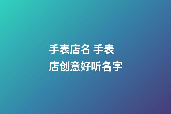 手表店名 手表店创意好听名字-第1张-店铺起名-玄机派